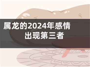 属龙的2024年感情出现第三者