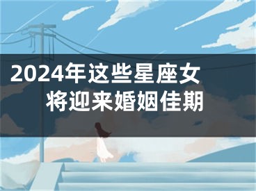 2024年这些星座女将迎来婚姻佳期