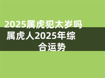 2025属虎犯太岁吗 属虎人2025年综合运势