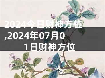 2024今日财神方位,2024年07月01日财神方位