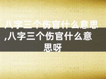 八字三个伤官什么意思,八字三个伤官什么意思呀
