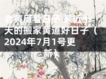 老黄历看日子 最近十天的搬家黄道好日子（2024年7月1号更新）