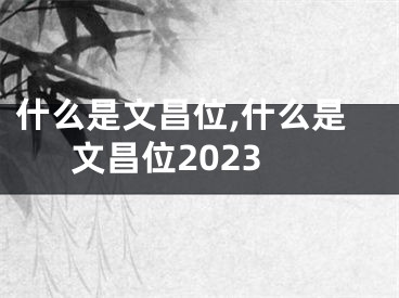 什么是文昌位,什么是文昌位2023