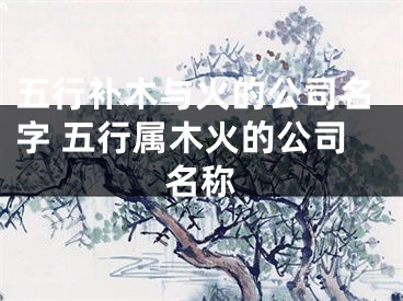 五行补木与火的公司名字 五行属木火的公司名称