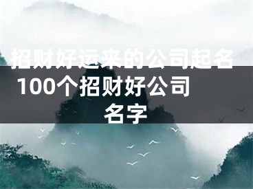 招财好运来的公司起名 100个招财好公司名字