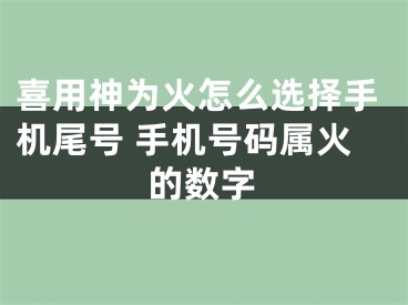 喜用神为火怎么选择手机尾号 手机号码属火的数字