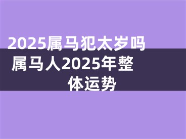 2025属马犯太岁吗 属马人2025年整体运势