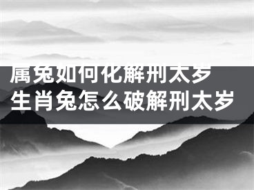 属兔如何化解刑太岁 生肖兔怎么破解刑太岁