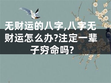 无财运的八字,八字无财运怎么办?注定一辈子穷命吗?