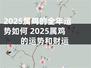 2025属鸡的全年运势如何 2025属鸡的运势和财运