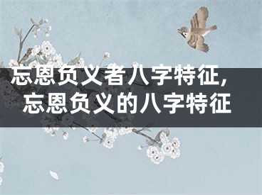 忘恩负义者八字特征,忘恩负义的八字特征
