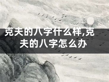 克夫的八字什么样,克夫的八字怎么办