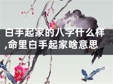 白手起家的八字什么样,命里白手起家啥意思