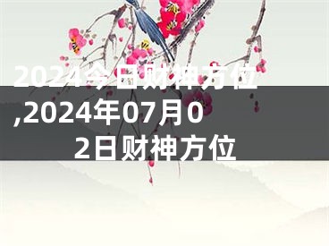 2024今日财神方位,2024年07月02日财神方位