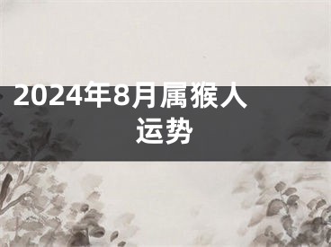 2024年8月属猴人运势
