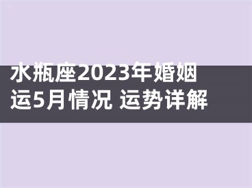水瓶座2023年婚姻运5月情况 运势详解