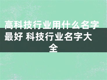 高科技行业用什么名字最好 科技行业名字大全