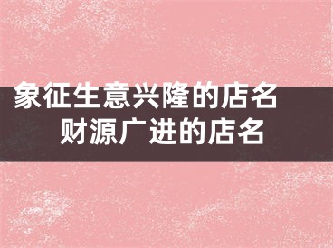 象征生意兴隆的店名 财源广进的店名