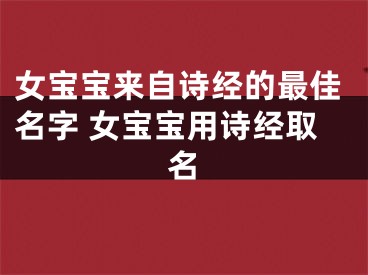 女宝宝来自诗经的最佳名字 女宝宝用诗经取名