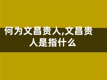 何为文昌贵人,文昌贵人是指什么