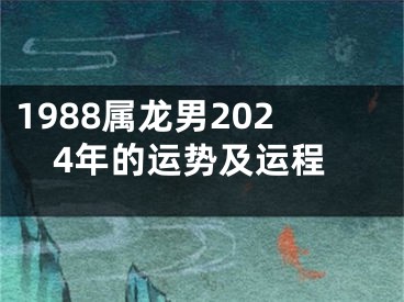1988属龙男2024年的运势及运程