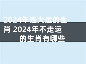 2024年走大运的生肖 2024年不走运的生肖有哪些