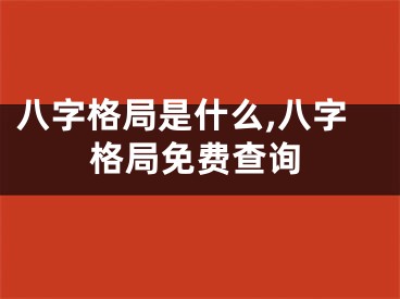 八字格局是什么,八字格局免费查询