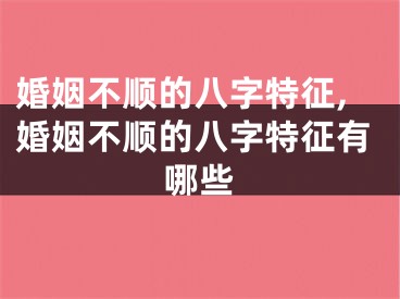 婚姻不顺的八字特征,婚姻不顺的八字特征有哪些
