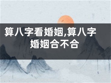 算八字看婚姻,算八字婚姻合不合