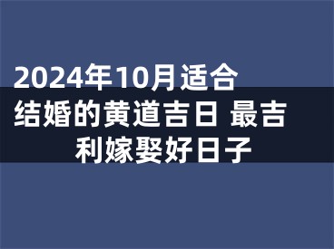 2024年10月适合结婚的黄道吉日 最吉利嫁娶好日子