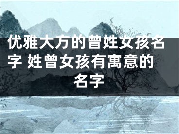 优雅大方的曾姓女孩名字 姓曾女孩有寓意的名字