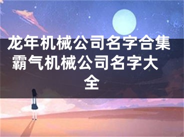 龙年机械公司名字合集 霸气机械公司名字大全