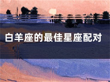 白羊座的最佳星座配对