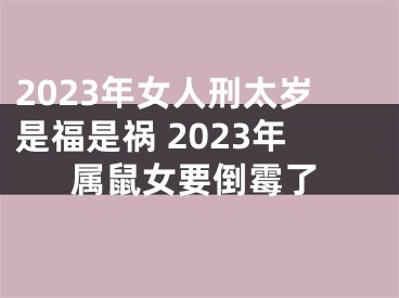 2023年女人刑太岁是福是祸 2023年属鼠女要倒霉了