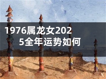 1976属龙女2025全年运势如何