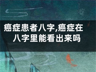 癌症患者八字,癌症在八字里能看出来吗