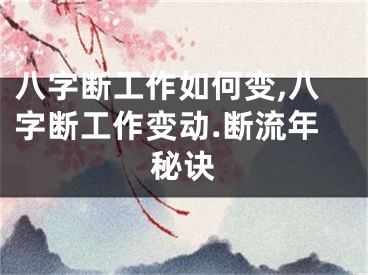八字断工作如何变,八字断工作变动.断流年秘诀