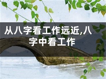 从八字看工作远近,八字中看工作