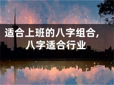 适合上班的八字组合,八字适合行业