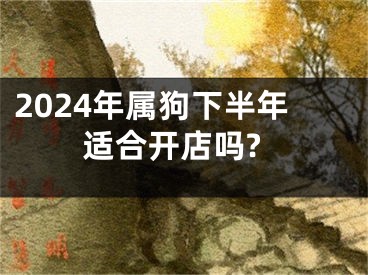 2024年属狗下半年适合开店吗?