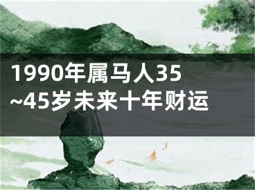 1990年属马人35~45岁未来十年财运