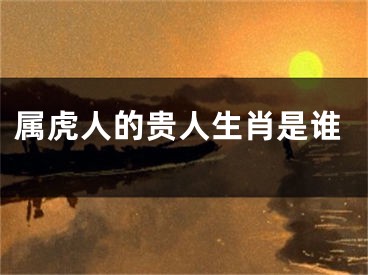 属虎人的贵人生肖是谁