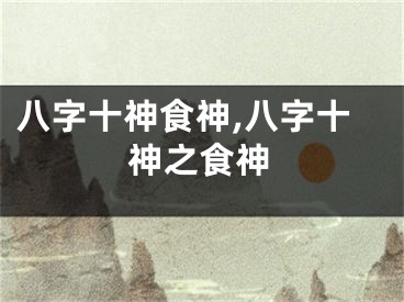 八字十神食神,八字十神之食神
