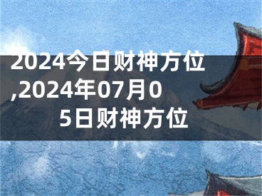 2024今日财神方位,2024年07月05日财神方位