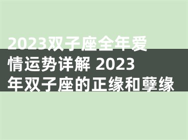 2023双子座全年爱情运势详解 2023年双子座的正缘和孽缘