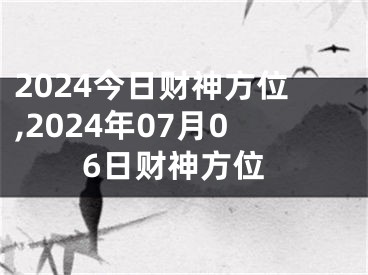 2024今日财神方位,2024年07月06日财神方位