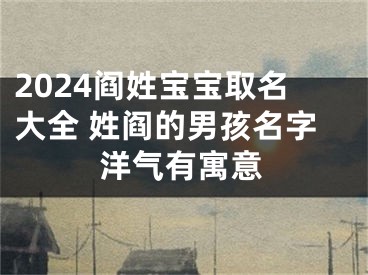 2024阎姓宝宝取名大全 姓阎的男孩名字洋气有寓意