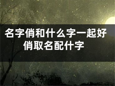 名字俏和什么字一起好 俏取名配什字