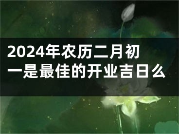 2024年农历二月初一是最佳的开业吉日么