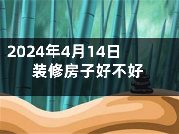 2024年4月14日装修房子好不好